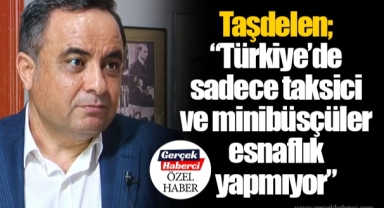 Taşdelen; “Türkiye’de sadece taksici ve minibüsçüler esnaflık yapmıyor”