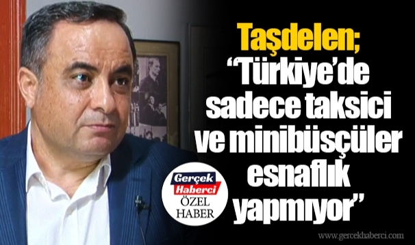 Taşdelen; “Türkiye’de sadece taksici ve minibüsçüler esnaflık yapmıyor”