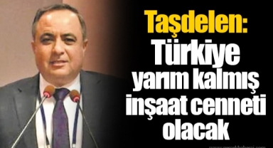 Taşdelen: Türkiye yarım kalmış inşaat cenneti olacak