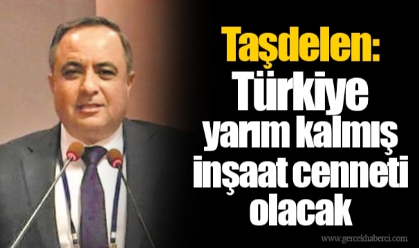 Taşdelen: Türkiye yarım kalmış inşaat cenneti olacak