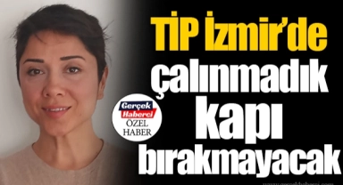 TİP İzmir’de çalınmadık kapı bırakmayacak
