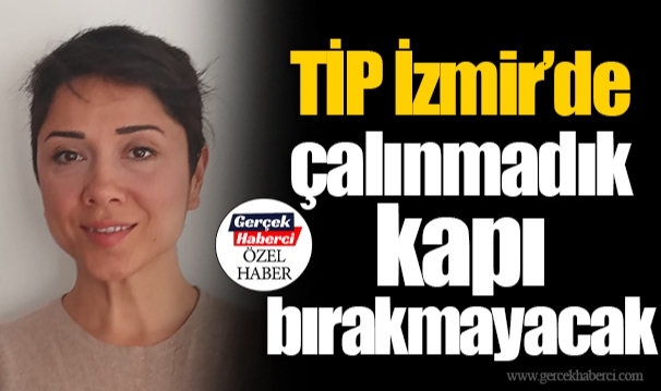 TİP İzmir’de çalınmadık kapı bırakmayacak