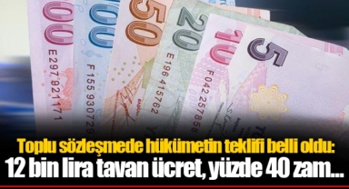 Toplu sözleşmede hükümetin teklifi belli oldu: 12 bin lira tavan ücret, yüzde 40 zam...