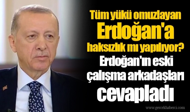 Tüm yükü omuzlayan Erdoğan'a haksızlık mı yapılıyor?   Erdoğan'ın eski çalışma arkadaşları cevapladı