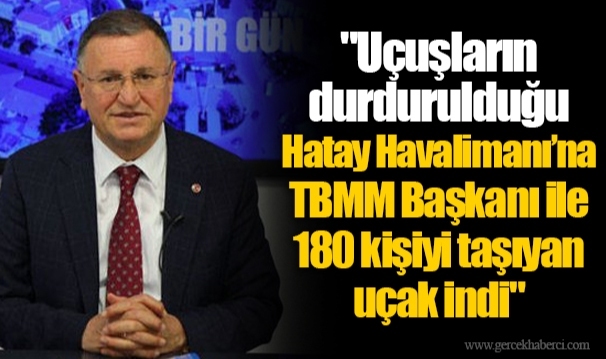 "Uçuşların durdurulduğu Hatay Havalimanı’na TBMM Başkanı ile 180 kişiyi taşıyan uçak indi"