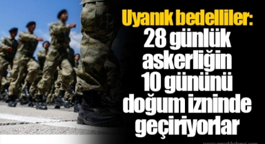 Uyanık bedelliler: 28 günlük askerliğin 10 gününü doğum izninde geçiriyorlar