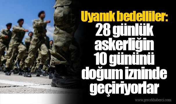 Uyanık bedelliler: 28 günlük askerliğin 10 gününü doğum izninde geçiriyorlar