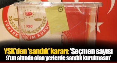 YSK'den 'sandık' kararı: 'Seçmen sayısı 9'un altında olan yerlerde sandık kurulmasın'