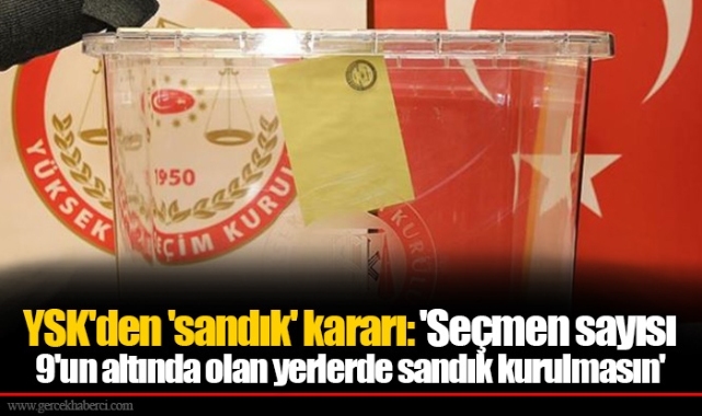 YSK'den 'sandık' kararı: 'Seçmen sayısı 9'un altında olan yerlerde sandık kurulmasın'