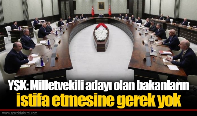 YSK: Milletvekili adayı olan bakanların istifa etmesine gerek yok