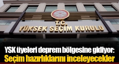 YSK üyeleri deprem bölgesine gidiyor: Seçim hazırlıklarını inceleyecekler