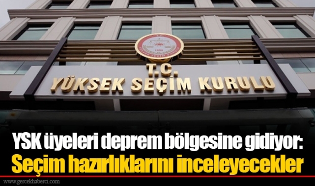 YSK üyeleri deprem bölgesine gidiyor: Seçim hazırlıklarını inceleyecekler