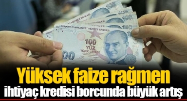 Yüksek faize rağmen ihtiyaç kredisi borcunda büyük artış