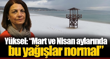 Yüksel: “Mart ve Nisan aylarında bu yağışlar normal”