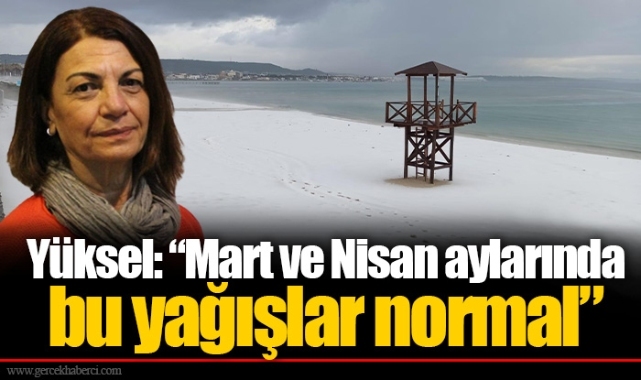 Yüksel: “Mart ve Nisan aylarında  bu yağışlar normal”