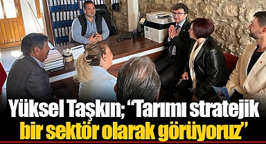 Yüksel Taşkın; “Tarımı stratejik bir sektör olarak görüyoruz”
