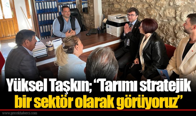 Yüksel Taşkın; “Tarımı stratejik bir sektör olarak görüyoruz”
