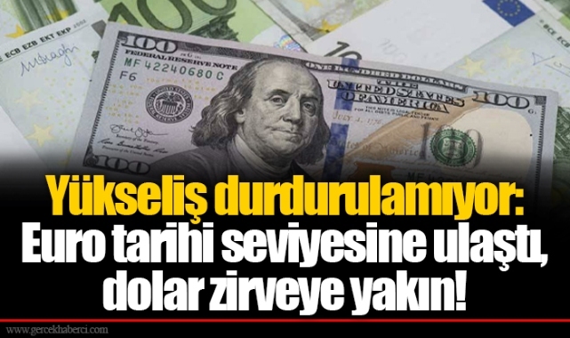Yükseliş durdurulamıyor: Euro tarihi seviyesine ulaştı, dolar zirveye yakın!