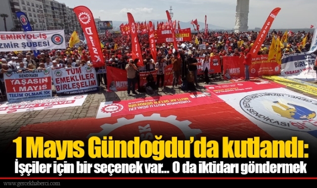 1 Mayıs Gündoğdu’da kutlandı: İşçiler için bir seçenek var... O da iktidarı göndermek