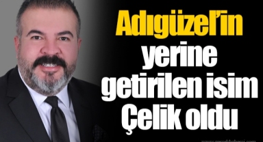 Adıgüzel’in yerine getirilen isim Çelik oldu