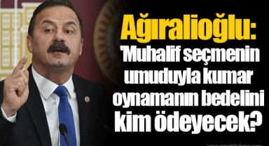 Ağıralioğlu: 'Muhalif seçmenin umuduyla kumar oynamanın bedelini kim ödeyecek?