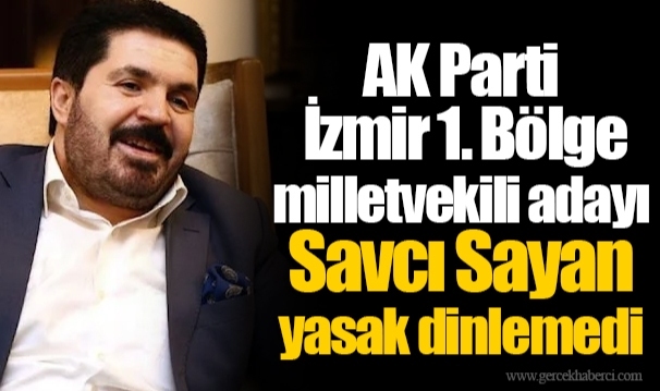 AK Parti İzmir 1. Bölge milletvekili adayı Savcı Sayan yasak dinlemedi