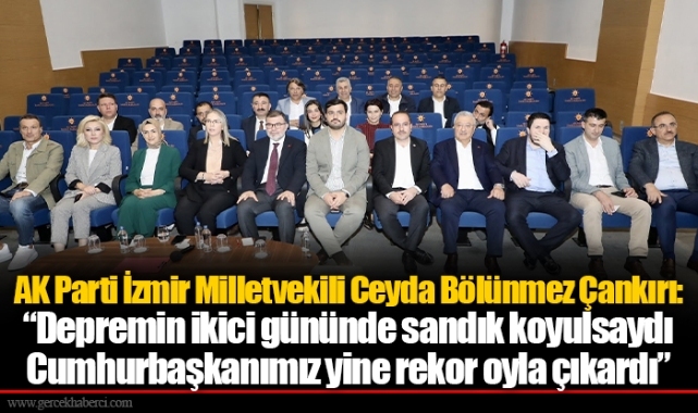 AK Parti İzmir Milletvekili Ceyda Bölünmez Çankırı:  “Depremin ikici gününde sandık koyulsaydı Cumhurbaşkanımız yine rekor oyla çıkardı”