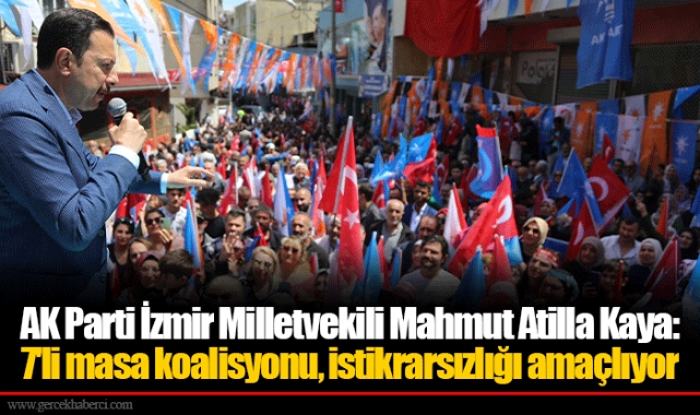 AK Parti İzmir Milletvekili Mahmut Atilla Kaya: 7'li masa koalisyonu, istikrarsızlığı amaçlıyor