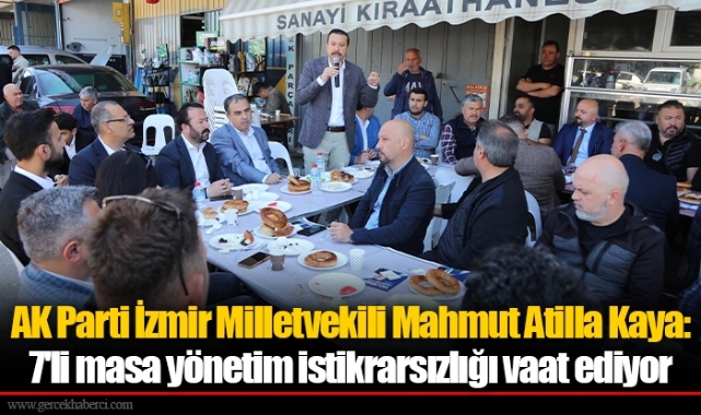 AK Parti İzmir Milletvekili Mahmut Atilla Kaya: 7'li masa yönetim istikrarsızlığı vaat ediyor