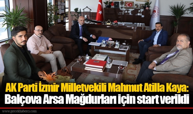 AK Parti İzmir Milletvekili Mahmut Atilla Kaya:  Balçova Arsa Mağdurları için start verildi