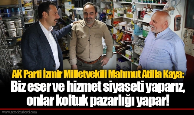 AK Parti İzmir Milletvekili Mahmut Atilla Kaya: Biz eser ve hizmet siyaseti yaparız, onlar koltuk pazarlığı yapar!
