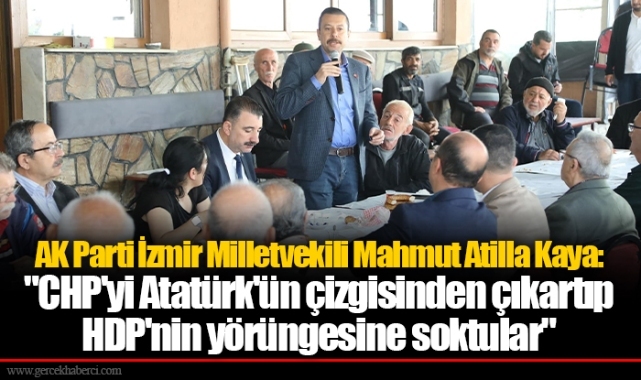 AK Parti İzmir Milletvekili Mahmut Atilla Kaya: "CHP'yi Atatürk'ün çizgisinden çıkartıp HDP'nin yörüngesine soktular"