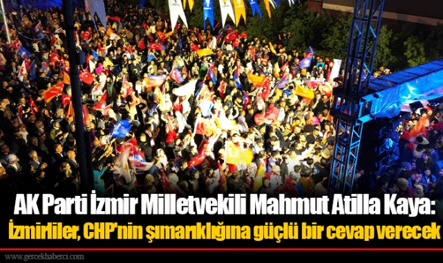 AK Parti İzmir Milletvekili Mahmut Atilla Kaya: İzmirliler, CHP'nin şımarıklığına güçlü bir cevap verecek