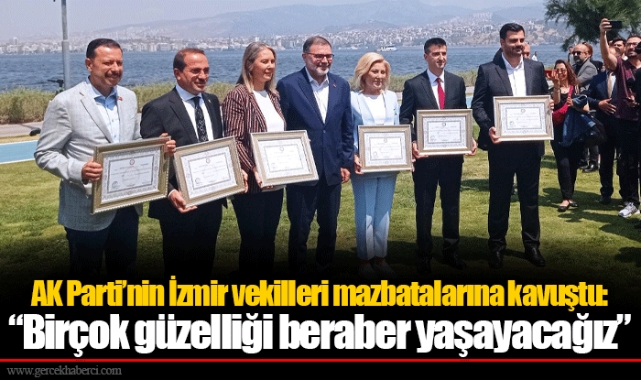 AK Parti’nin İzmir vekilleri mazbatalarına kavuştu: “Birçok güzelliği beraber yaşayacağız”