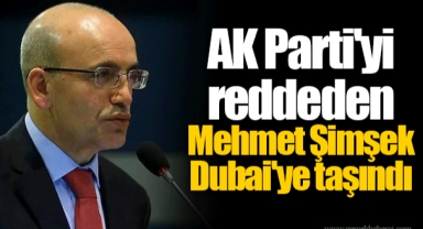 AK Parti'yi reddeden Mehmet Şimşek Dubai'ye taşındı