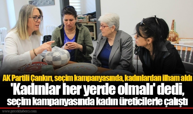 AK Partili Çankırı, seçim kampanyasında, kadınlardan ilham aldı