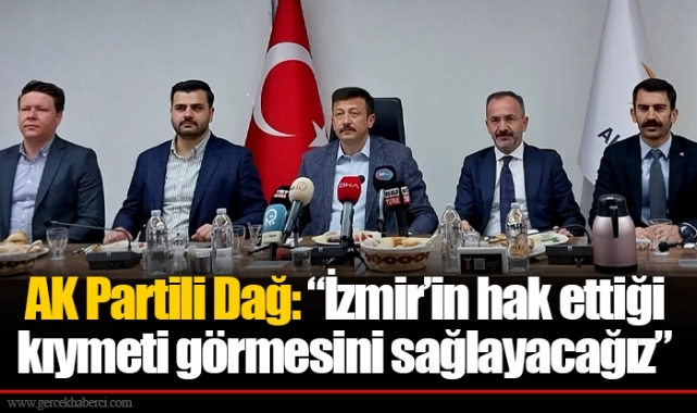 AK Partili Dağ: "İzmir'in hak ettiği kıymeti görmesini sağlayacağız"