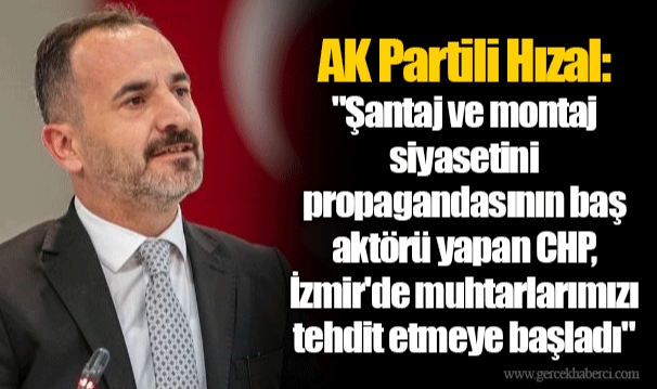 AK Partili Hızal: "Şantaj ve montaj siyasetini propagandasının baş aktörü yapan CHP, İzmir'de muhtarlarımızı tehdit etmeye başladı"