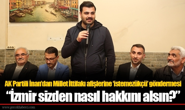 AK Partili İnan’dan Millet İttifakı afişlerine ‘istemezükçü’ göndermesi:  “İzmir sizden nasıl hakkını alsın?”
