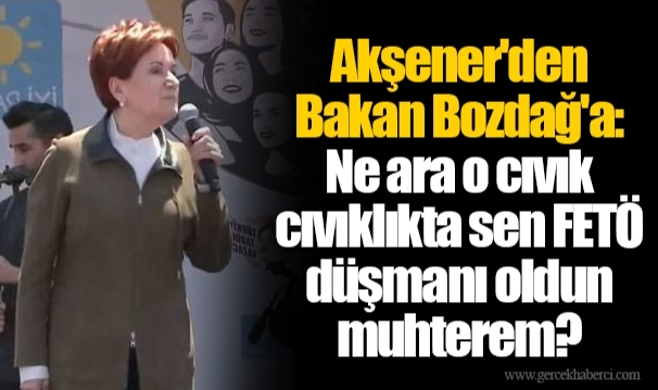 Akşener'den Bakan Bozdağ'a: Ne ara o cıvık cıvıklıkta sen FETÖ düşmanı oldun muhterem?