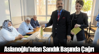 Aslanoğlu'ndan Sandık Başında Çağrı