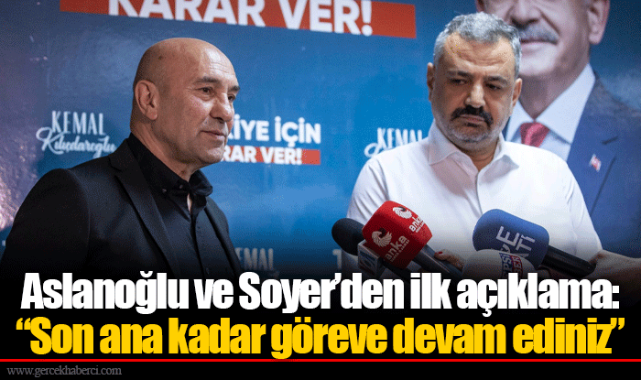 Aslanoğlu ve Soyer’den ilk açıklama: “Son ana kadar göreve devam ediniz”