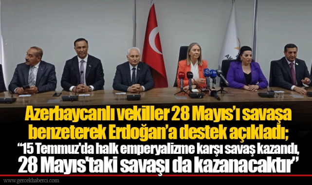Azerbaycanlı vekiller 28 Mayıs’ı savaşa benzeterek Erdoğan’a destek açıkladı; “15 Temmuz'da halk emperyalizme karşı savaş kazandı, 28 Mayıs'taki savaşı da kazanacaktır”