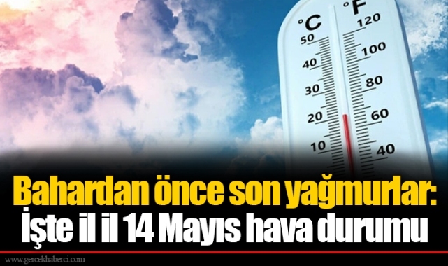 Bahardan önce son yağmurlar: İşte il il 14 Mayıs hava durumu
