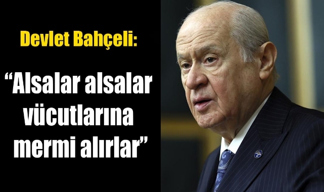 Bahçeli'den Millet İttifakı'na: "Alsalar alsalar vücutlarına mermi alırlar"