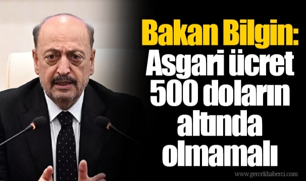 Bakan Bilgin: Asgari ücret 500 doların altında olmamalı