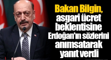 Bakan Bilgin, asgari ücret beklentisine Erdoğan'ın sözlerini anımsatarak yanıt verdi