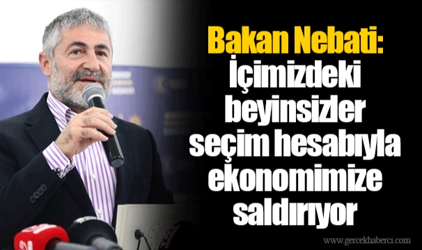 Bakan Nebati: İçimizdeki beyinsizler seçim hesabıyla ekonomimize saldırıyor