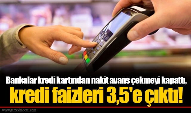 Bankalar kredi kartından nakit avans çekmeyi kapattı, kredi faizleri 3,5'e çıktı!