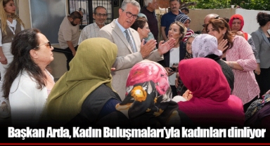 Başkan Arda, Kadın Buluşmaları’yla kadınları dinliyor